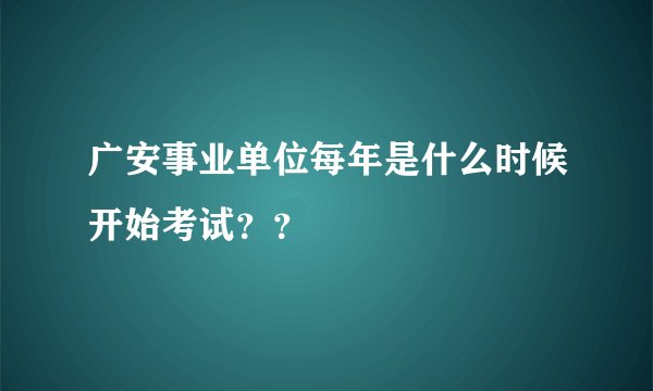 广安事业单位每年是什么时候开始考试？？