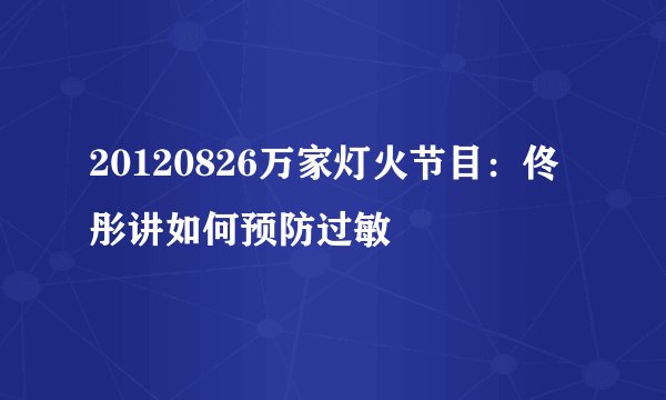 20120826万家灯火节目：佟彤讲如何预防过敏