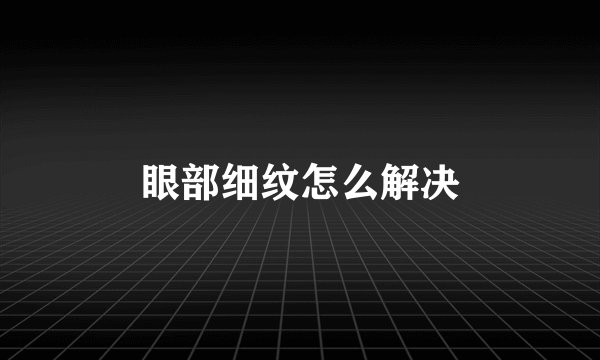 眼部细纹怎么解决
