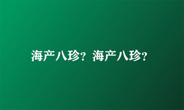 海产八珍？海产八珍？