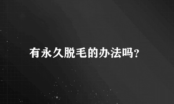有永久脱毛的办法吗？