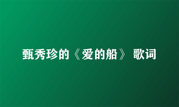 甄秀珍的《爱的船》 歌词