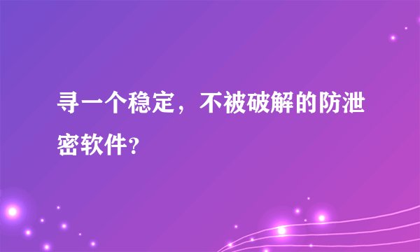寻一个稳定，不被破解的防泄密软件？