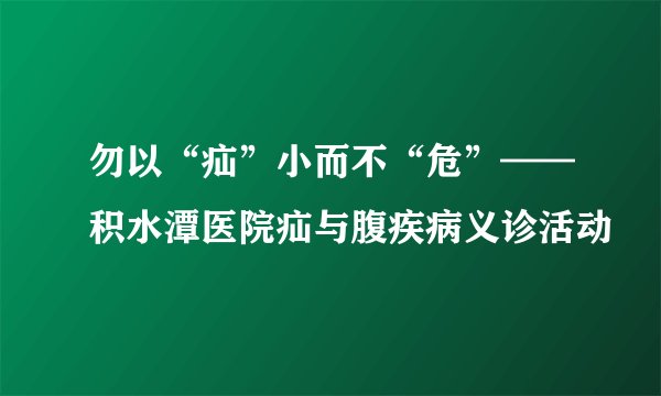 勿以“疝”小而不“危”——积水潭医院疝与腹疾病义诊活动