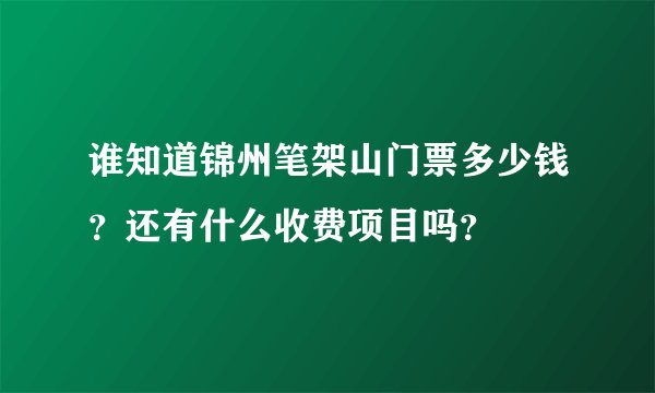 谁知道锦州笔架山门票多少钱？还有什么收费项目吗？