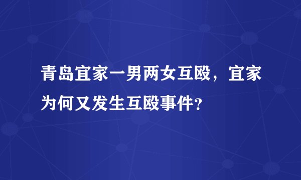 青岛宜家一男两女互殴,宜家为何又发生互殴事件?