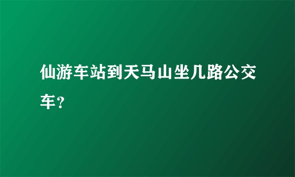 仙游车站到天马山坐几路公交车？
