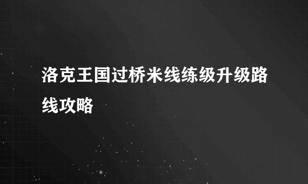 洛克王国过桥米线练级升级路线攻略