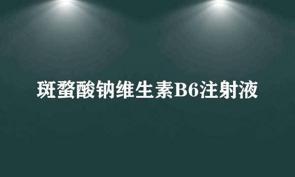 斑蝥酸钠维生素B6注射液