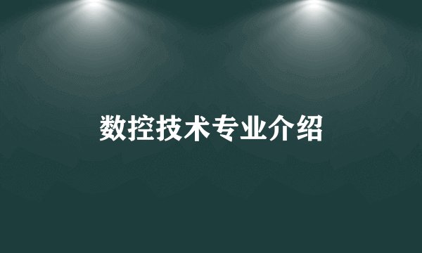 数控技术专业介绍