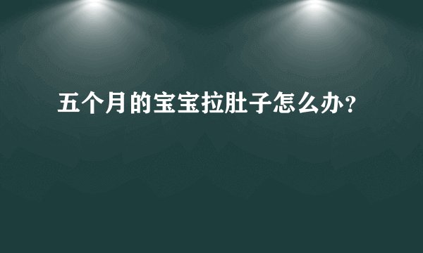 五个月的宝宝拉肚子怎么办？