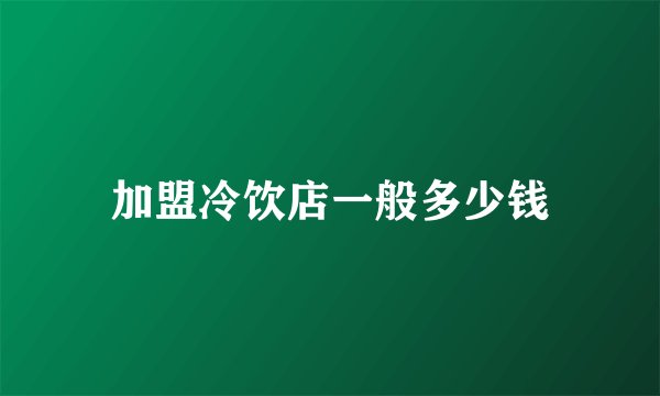 加盟冷饮店一般多少钱