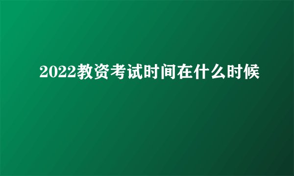 2022教资考试时间在什么时候