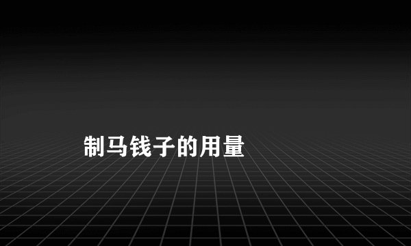
    制马钱子的用量
  