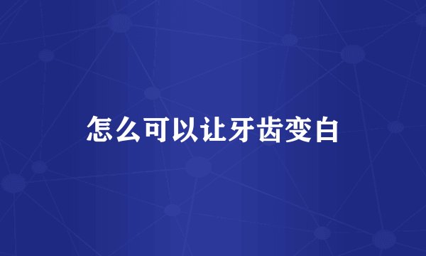 怎么可以让牙齿变白