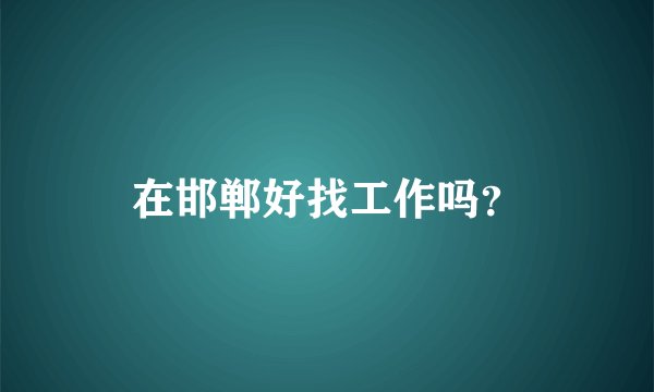 在邯郸好找工作吗？