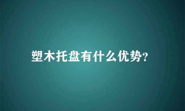 塑木托盘有什么优势？