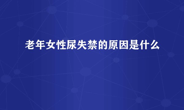 老年女性尿失禁的原因是什么