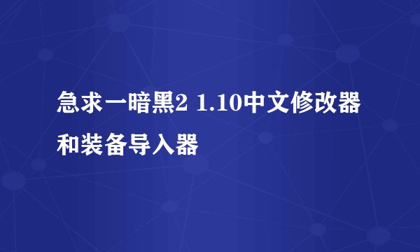 急求一暗黑2 1.10中文修改器 和装备导入器