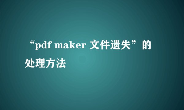 “pdf maker 文件遗失”的处理方法