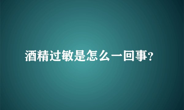 酒精过敏是怎么一回事？