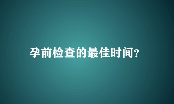 孕前检查的最佳时间?