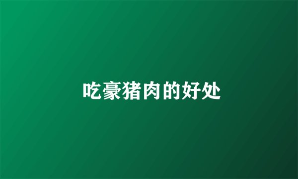  吃豪猪肉的好处