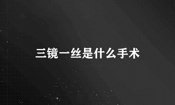 三镜一丝是什么手术