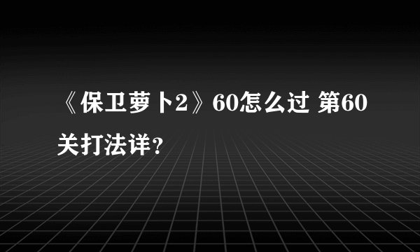 《保卫萝卜2》60怎么过 第60关打法详？