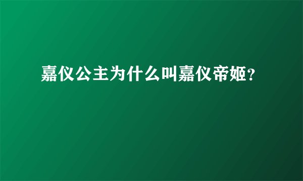 嘉仪公主为什么叫嘉仪帝姬？