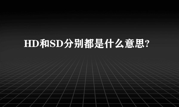 HD和SD分别都是什么意思?