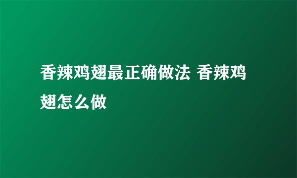香辣鸡翅最正确做法 香辣鸡翅怎么做