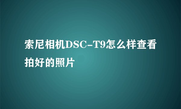 索尼相机DSC-T9怎么样查看拍好的照片