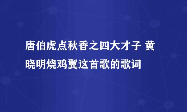 唐伯虎点秋香之四大才子 黄晓明烧鸡翼这首歌的歌词