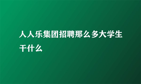 人人乐集团招聘那么多大学生干什么