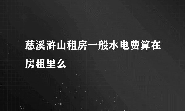 慈溪浒山租房一般水电费算在房租里么