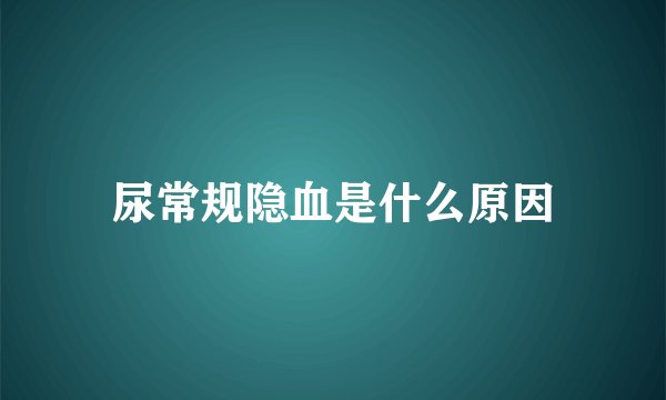 尿常规隐血是什么原因