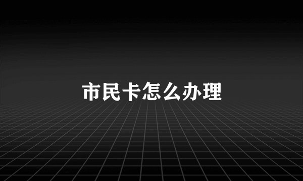 市民卡怎么办理