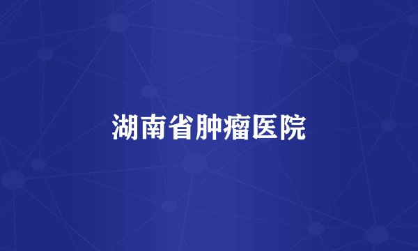 湖南省肿瘤医院