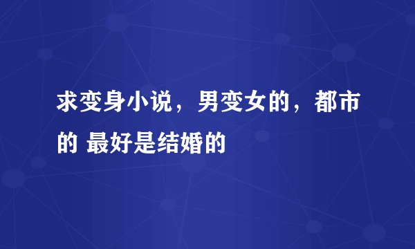求变身小说，男变女的，都市的 最好是结婚的