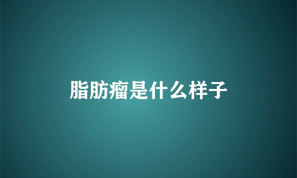 脂肪瘤是什么样子