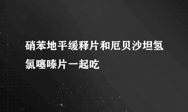 硝苯地平缓释片和厄贝沙坦氢氯噻嗪片一起吃
