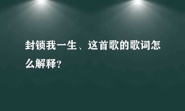 封锁我一生、这首歌的歌词怎么解释？