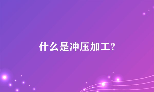 什么是冲压加工?