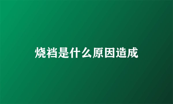 烧裆是什么原因造成