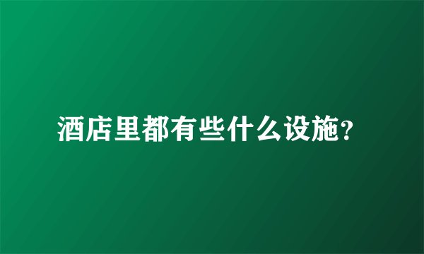 酒店里都有些什么设施？