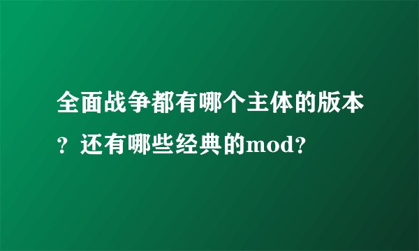 全面战争都有哪个主体的版本?还有哪些经典的mod?