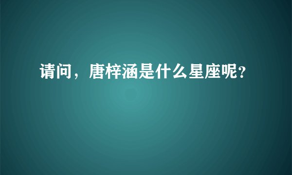 请问，唐梓涵是什么星座呢？