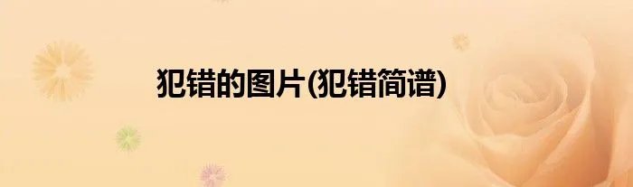 犯错的图片(犯错简谱)