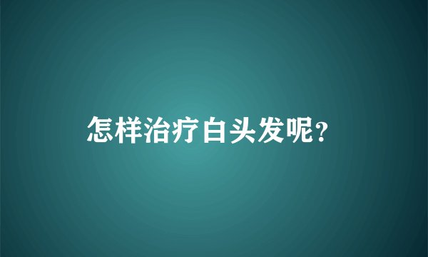 怎样治疗白头发呢？